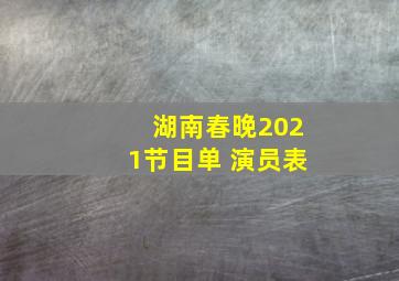 湖南春晚2021节目单 演员表